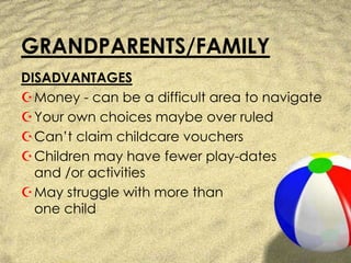 GRANDPARENTS/FAMILYDISADVANTAGESMoney - can be a difficult area to navigateYour own choices maybe over ruledCan’t claim childcare vouchersChildren may have fewer play-datesand /or activitiesMay struggle with more thanone child