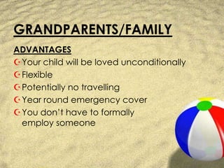 GRANDPARENTS/FAMILYADVANTAGESYour child will be loved unconditionallyFlexiblePotentially no travellingYear round emergency coverYou don’t have to formallyemploy someone
