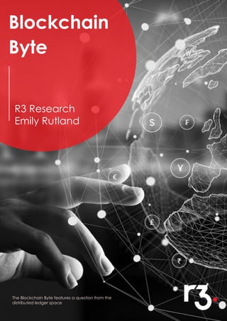 Blockchain
Byte
The Blockchain Byte features a question from the
distributed ledger space
R3 Research
Emily Rutland
 