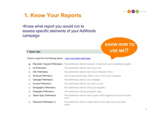 1. Know Your Reports
•Know what report you would run to
assess specific elements of your AdWords
campaign

               ...