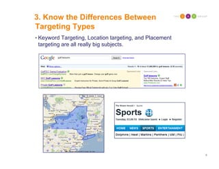 3. Know the Differences Between
Targeting Types
• Keyword Targeting, Location targeting, and Placement
 targeting are all ...