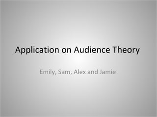 Application on Audience Theory  Emily, Sam, Alex and Jamie  