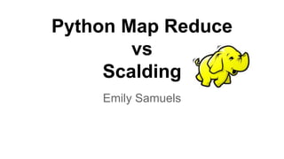 Python Map Reduce 
vs 
Scalding 
Emily Samuels 
 