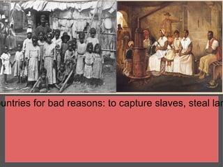ountries for bad reasons: to capture slaves, steal lan
 