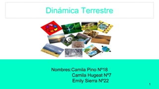 Dinámica Terrestre
Nombres:Camila Pino Nº18
Camila Hugeat Nº7
Emily Sierra Nº22
1
 