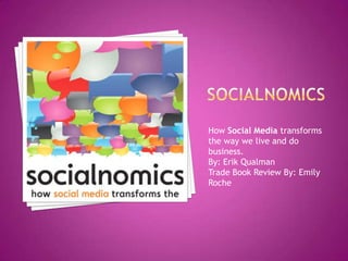 Socialnomics How Social Media transforms the way we live and do business. By: Erik Qualman Trade Book Review By: Emily Roche 