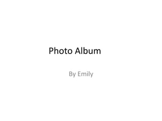 Photo Album	 By Emily 