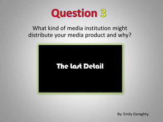 What kind of media institution might
distribute your media product and why?




                                By: Emily Geraghty.
 