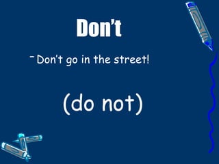 Don’t Don’t go in the street!   (do not) 