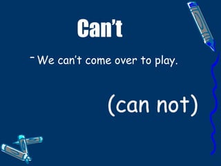 Can’t We can’t come over to play.   (can not) 