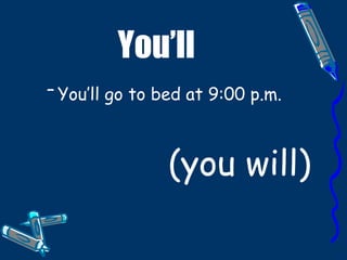 You’ll You’ll go to bed at 9:00 p.m. (you will)