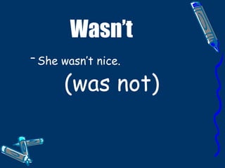 Wasn’t She wasn’t nice. (was not)