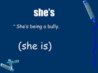 she’s She’s being a bully.   (she is) 