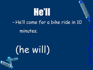 He’ll He’ll come for a bike ride in 10 minutes. (he will)