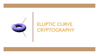 ELLIPTIC CURVE
CRYPTOGRAPHY
 