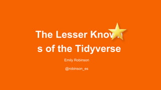 The Lesser Known
s of the Tidyverse
Emily Robinson
@robinson_es
 