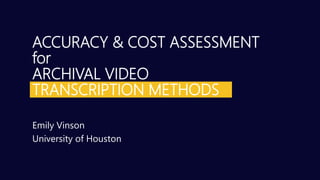 ACCURACY & COST ASSESSMENT
for
ARCHIVAL VIDEO
TRANSCRIPTION METHODS
Emily Vinson
University of Houston
 