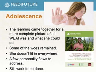 Adolescence
• The learning came together for a
more complete picture of all
WEAI was and what she could
do.
• Some of the woes remained.
• She doesn’t fit in everywhere.
• A few personality flaws to
address.
• Still work to be done.
 