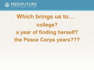 Which brings us to…
college?
a year of finding herself?
the Peace Corps years???
 