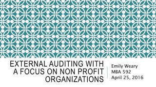 EXTERNAL AUDITING WITH
A FOCUS ON NON PROFIT
ORGANIZATIONS
Emily Weary
MBA 592
April 25, 2016
 