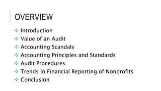 OVERVIEW
 Introduction
 Value of an Audit
 Accounting Scandals
 Accounting Principles and Standards
 Audit Procedures
 Trends in Financial Reporting of Nonprofits
 Conclusion
 