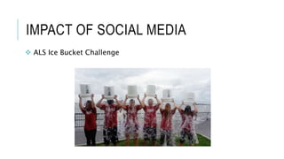 IMPACT OF SOCIAL MEDIA
 ALS Ice Bucket Challenge
 