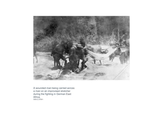 A wounded man being carried across
a river on an improvised stretcher
during the fighting in German East
Africa.
IWM Q 57601
 