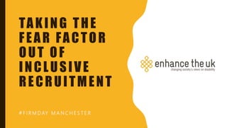 TAKING THE
FEAR FACTOR
OUT OF
INCLUSIVE
RECRUITMENT
# F I R M D AY M A N C H E S T E R
 