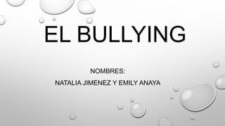 EL BULLYING
NOMBRES:
NATALIA JIMENEZ Y EMILY ANAYA
 