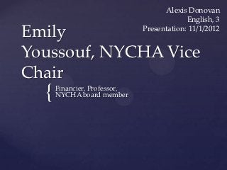 Alexis Donovan
                                           English, 3
                              Presentation: 11/1/2012


Emily Youssouf,
NYCHA Vice Chair
  {   Financier, Professor,
      NYCHA board member
 
