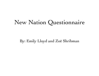 New Nation Questionnaire

 By: Emily Lloyd and Zoë Shribman
 