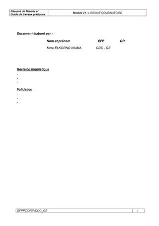 Résumé de Théorie et
Guide de travaux pratiques
Module 21 : LOGIQUE COMBINATOIRE
OFPPT/DRIF/CDC_GE 1
Document élaboré par :
Nom et prénom EFP DR
Mme ELKORNO NAIMA CDC - GE
Révision linguistique
-
-
-
Validation
-
-
-
 