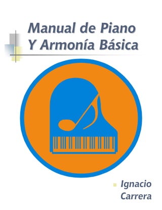 Manual de Piano 
Y Armonía Básica 
„ Ignacio 
Carrera 
 