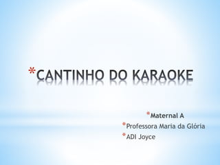 *
*Maternal A
*Professora Maria da Glória
*ADI Joyce
 