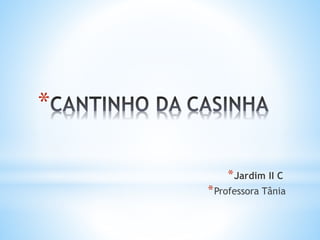 *
*Jardim II C
*Professora Tânia
 