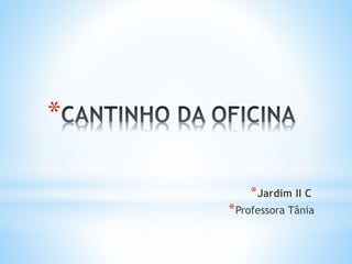 *
*Jardim II C
*Professora Tânia
 