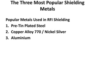 The Three Most Popular Shielding
Metals
Popular Metals Used in RFI Shielding
1. Pre-Tin Plated Steel
2. Copper Alloy 770 / Nickel Silver
3. Aluminium