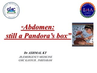 “Abdomen:
still a Pandora’s box”
Dr ASHMAL KT
JR,EMERGENCY MEDICINE
GMC KANNUR , PARIYARAM
 