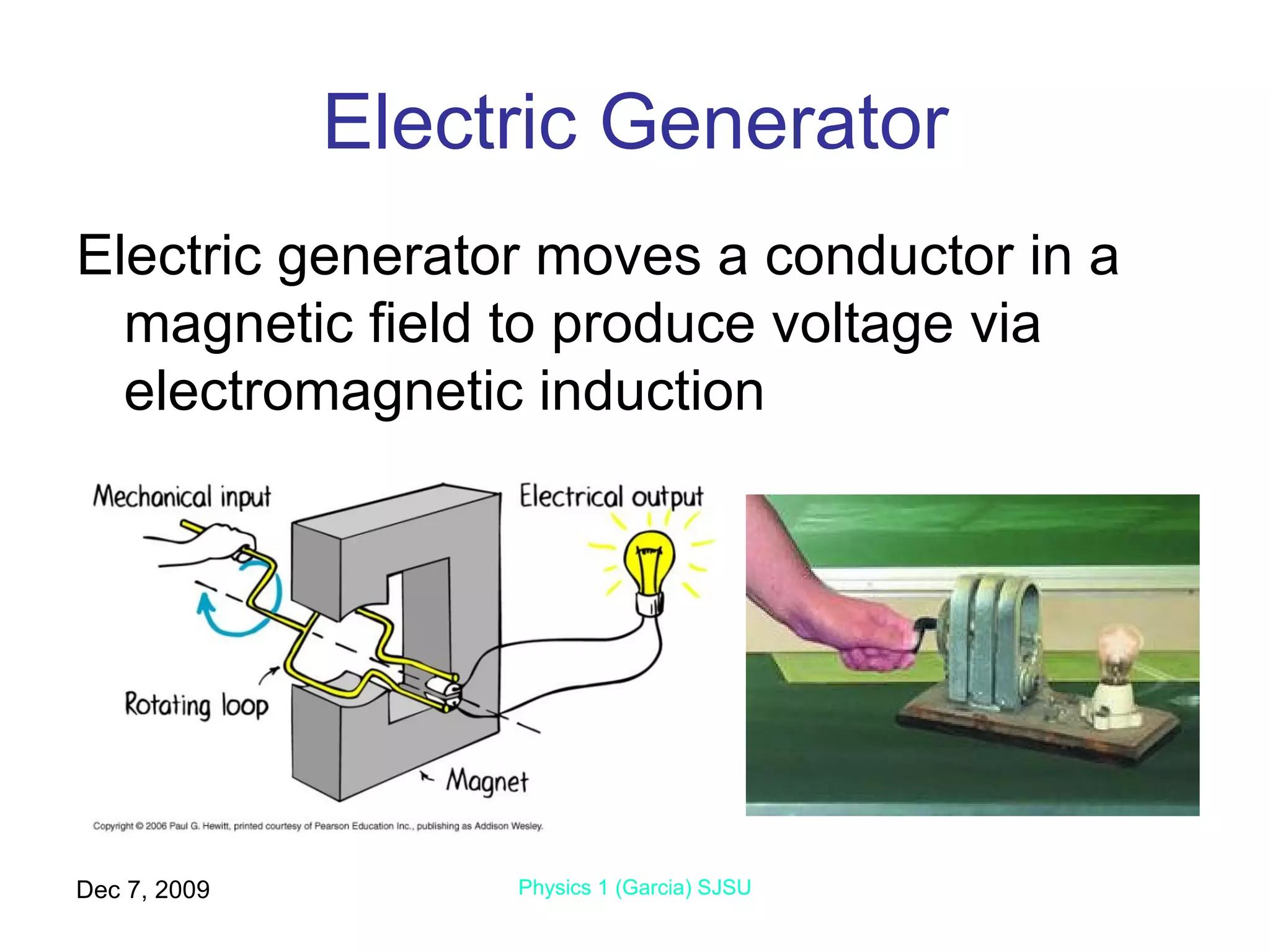 Electric Generator Electric generator moves a conductor in a magnetic field to produce voltage via electromagnetic induction Jun 7, 2009 Physics 1 (Garcia) SJSU 