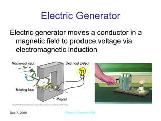 Electric Generator Electric generator moves a conductor in a magnetic field to produce voltage via electromagnetic induction Jun 7, 2009 Physics 1 (Garcia) SJSU 