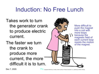 Induction: No Free Lunch Takes work to turn the generator crank to produce electric current. The faster we turn the crank to produce more current, the more difficult it is to turn. Jun 7, 2009 Physics 1 (Garcia) SJSU More difficult to push the magnet into a coil with more loops because the magnetic field of each current loop resists the motion of the magnet. 