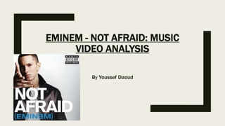 EMINEM - NOT AFRAID: MUSIC
VIDEO ANALYSIS
By Youssef Daoud
 