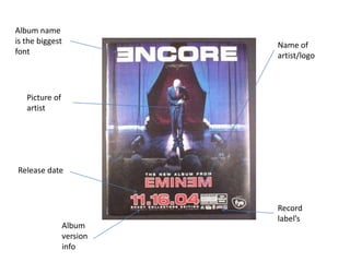 Album name
is the biggest
font
Name of
artist/logo
Release date
Picture of
artist
Record
label’s
Album
version
info
 