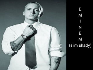 EminemEminem EE
MM
II
NN
EE
MM
(slim shady)(slim shady)
 