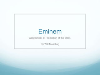 Eminem
Assignment 6: Promotion of the artist.
By Will Moseling
 