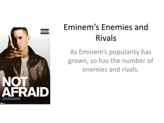 Eminem’s Enemies and
       Rivals
  As Eminem’s popularity has
 grown, so has the number of
      enemies and rivals.
 