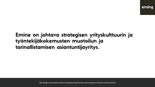 We design and storify eminent employee experiences and company cultures | www.emine.ﬁ
Emine on johtava strategisen yrityskulttuurin ja
työntekijäkokemusten muotoilun ja
tarinallistamisen asiantuntijayritys.
 