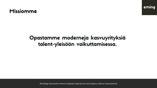 We design and storify eminent employee experiences and company cultures | www.emine.ﬁ
Missiomme
Opastamme moderneja kasvuyrityksiä
talent-yleisöön vaikuttamisessa.
 