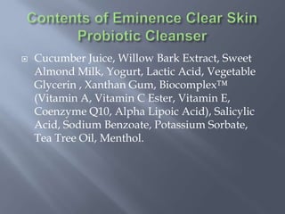  Cucumber Juice, Willow Bark Extract, Sweet
Almond Milk, Yogurt, Lactic Acid, Vegetable
Glycerin , Xanthan Gum, Biocomplex™
(Vitamin A, Vitamin C Ester, Vitamin E,
Coenzyme Q10, Alpha Lipoic Acid), Salicylic
Acid, Sodium Benzoate, Potassium Sorbate,
Tea Tree Oil, Menthol.
 