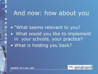 And now: how about you “ What seems relevant to you? What would you like to implement in  your schools, your practice?  What is holding you back? 